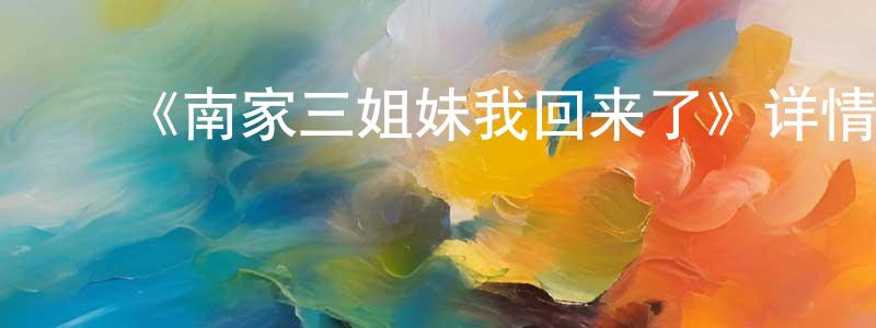 陈青河发布《南家三姐妹我回来了》详情介绍_南家三姐妹我回来了已完结在线观看_南家三姐妹我回来了迅雷下载_日漫